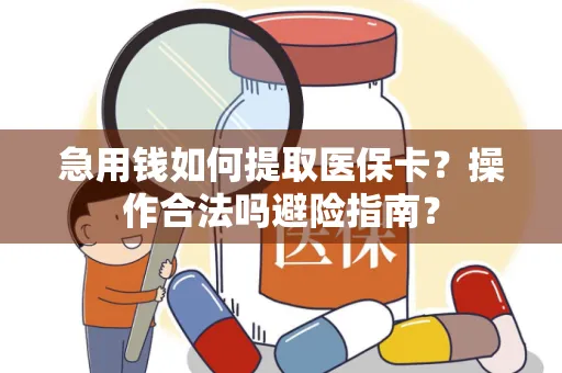 急用钱如何提取医保卡？操作合法吗避险指南？